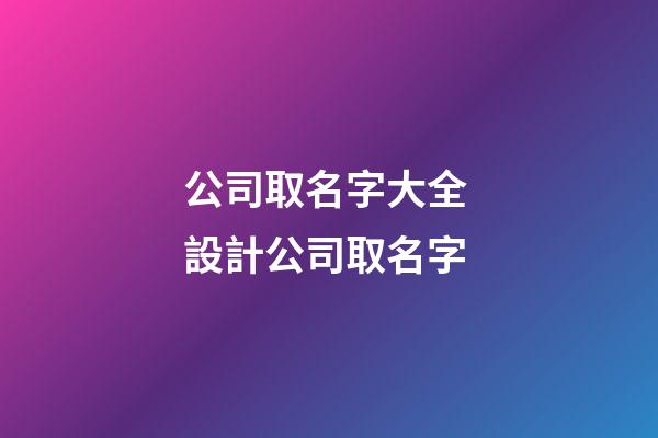公司取名字大全 設計公司取名字-第1張-公司起名-玄機派